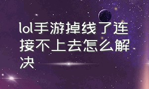 lol手游掉线了连接不上去怎么解决