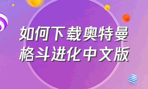 如何下载奥特曼格斗进化中文版（如何下载奥特曼格斗进化中文版安装）