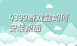 4399游戏盒如何安装桌面