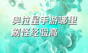 奥拉星手游哪里刷怪经验高