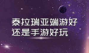 泰拉瑞亚端游好还是手游好玩（泰拉瑞亚手机版好玩还是电脑版好）