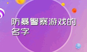 防暴警察游戏的名字（防暴警察部队游戏下载）