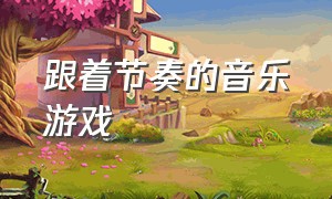 跟着节奏的音乐游戏