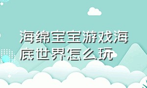 海绵宝宝游戏海底世界怎么玩（海绵宝宝游戏怎么找到20个汉堡）