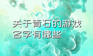 关于青石的游戏名字有哪些（打磨石头的游戏叫什么名字）