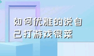 如何优雅的说自己打游戏很菜