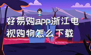 好易购app浙江电视购物怎么下载