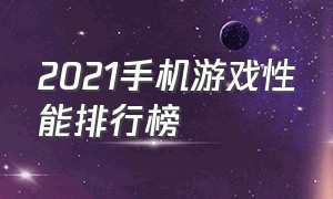 2021手机游戏性能排行榜