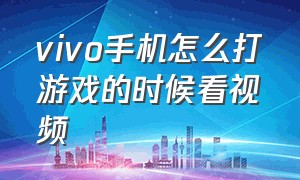 vivo手机怎么打游戏的时候看视频