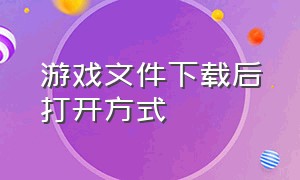 游戏文件下载后打开方式