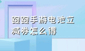 跑跑手游电池立减券怎么得