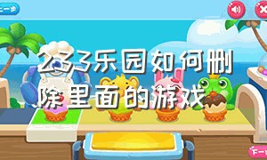 233乐园如何删除里面的游戏（233乐园如何删除下载完的游戏）