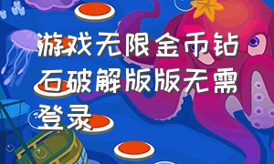 游戏无限金币钻石破解版版无需登录（破解的无限钻石无限金币的游戏）