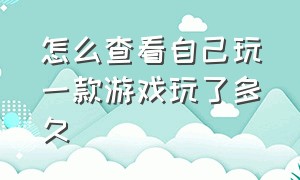 怎么查看自己玩一款游戏玩了多久