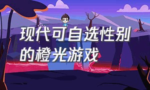 现代可自选性别的橙光游戏（可以自选性别取向的游戏橙光）