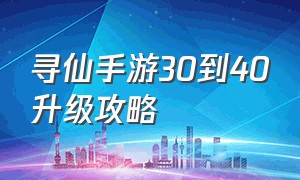 寻仙手游30到40升级攻略