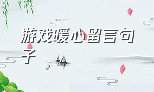 游戏暖心留言句子（给游戏好友留言的简短句子）