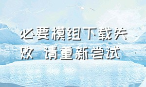 必要模组下载失败 请重新尝试（必要组件battleye）