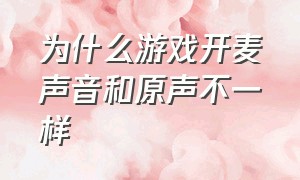 为什么游戏开麦声音和原声不一样