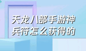 天龙八部手游神兵符怎么获得的