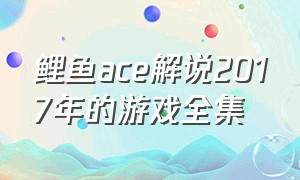 鲤鱼ace解说2017年的游戏全集