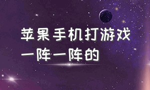 苹果手机打游戏一阵一阵的