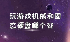 玩游戏机械和固态硬盘哪个好