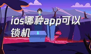 ios哪种app可以锁机（ios有什么app加锁）