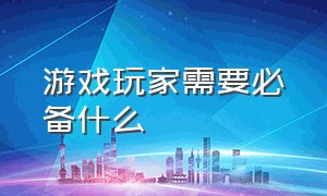 游戏玩家需要必备什么