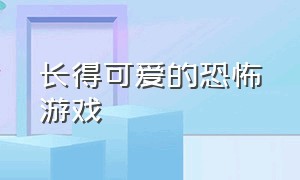 长得可爱的恐怖游戏