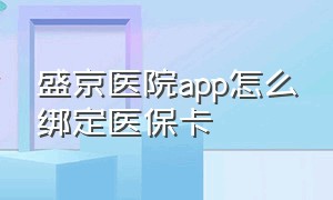 盛京医院app怎么绑定医保卡（盛京医院app怎么绑定医保卡挂号）