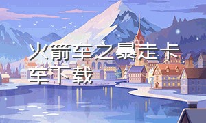 火箭车之暴走卡车下载（暴走卡车4完整版）