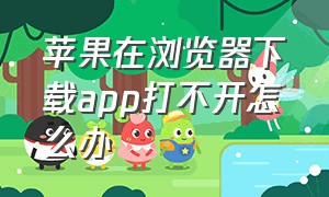 苹果在浏览器下载app打不开怎么办