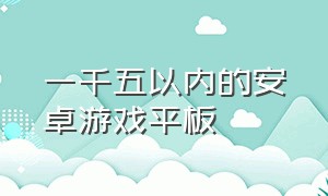 一千五以内的安卓游戏平板