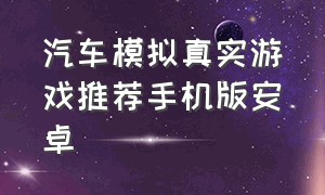 汽车模拟真实游戏推荐手机版安卓（汽车游戏模拟手机版跟真的差不多）