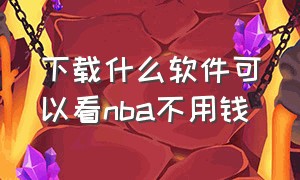 下载什么软件可以看nba不用钱（下载什么软件可以看nba不用钱的比赛）