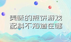 美味的煎饼游戏配料不知道在哪