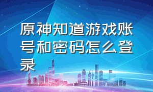 原神知道游戏账号和密码怎么登录