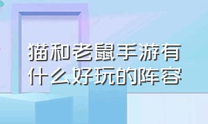 猫和老鼠手游有什么好玩的阵容（猫和老鼠官方手游最强的老鼠排名）