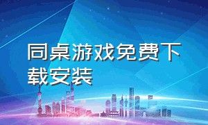 同桌游戏免费下载安装（同桌游戏app旧版官方下载）