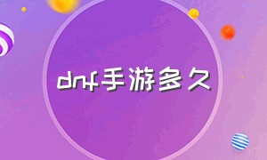 dnf手游多久