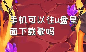 手机可以往u盘里面下载歌吗