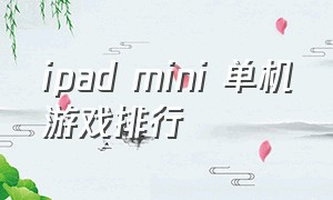 ipad mini 单机游戏排行（ipad mini型号对照表）
