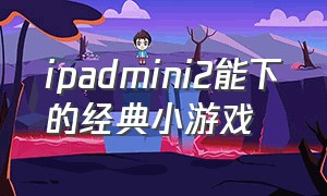 ipadmini2能下的经典小游戏