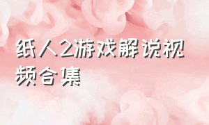 纸人2游戏解说视频合集（纸人二解说）