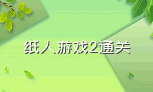 纸人游戏2通关（纸人二游戏完整通关视频加音乐）