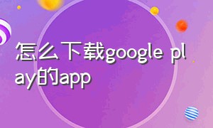 怎么下载google play的app