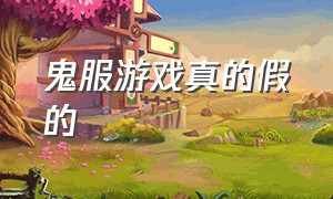 鬼服游戏真的假的（鬼服游戏真的假的怎么玩）