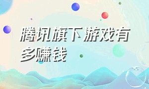 腾讯旗下游戏有多赚钱（腾讯旗下最赚钱的游戏排行榜）