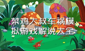 菜鸡大叔车祸模拟游戏解说大全（鸡汁哥游戏解说车祸模拟器）